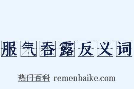 服气吞露反义词是什么意思的图片